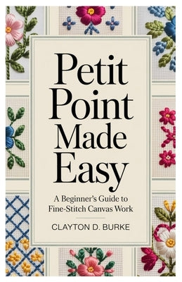 Petit Point Made Easy: A Beginner's Guide to Fine-Stitch Canvas Work by Burke, Clayton D.
