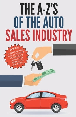 The A-Z's of The Auto Sales Industry: The Ultimate Auto Dealership Dictionary by Rodriguez, A.