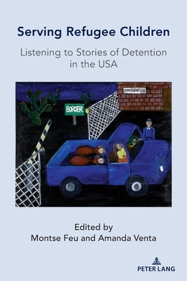 Serving Refugee Children: Listening to Stories of Detention in the USA by Feu, Montse
