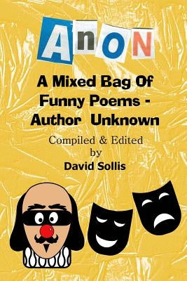 Anon: A Mixed Bag of Funny Poems - Author Unknown by Sollis, David