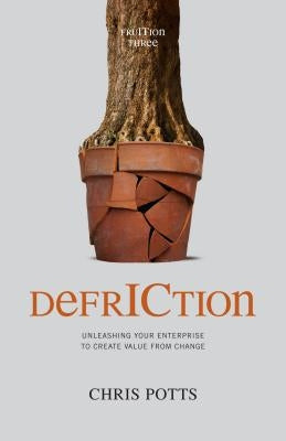 DefrICtion: Unleashing your Enterprise to Create Value from Change by Potts, Chris