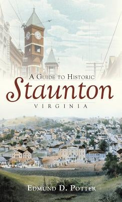 A Guide to Historic Staunton, Virginia by Potter, Edmund D.