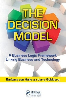 The Decision Model: A Business Logic Framework Linking Business and Technology by Von Halle, Barbara