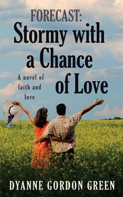 Forecast: Stormy with a Chance of Love: A novel of faith and love by Gordon Green, Dyanne