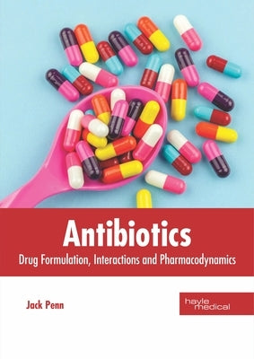 Antibiotics: Drug Formulation, Interactions and Pharmacodynamics by Penn, Jack