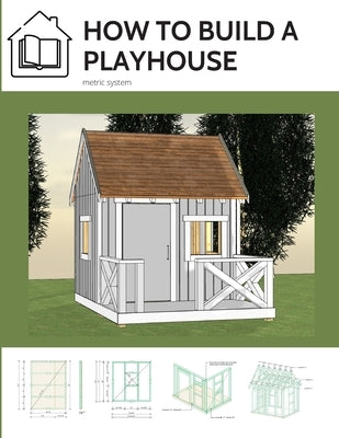 How to build a playhouse: Wooden outdoor playhouse for kids in metric system by Marciak, M. Eng Lukasz