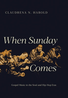 When Sunday Comes: Gospel Music in the Soul and Hip-Hop Eras by Harold, Claudrena N.