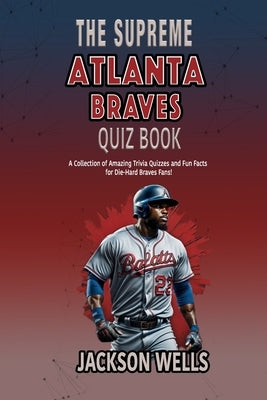Atlanta Braves: The Supreme Quiz and Trivia book for all Braves Fans by Wells, Jackson