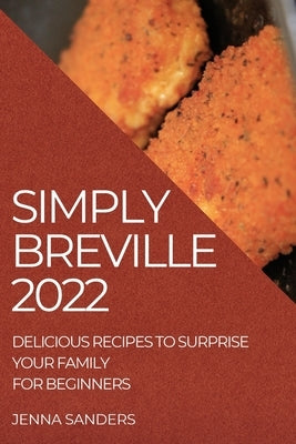 Simply Breville 2022: Delicious Recipes to Surprise Your Family. for Beginners by Sanders, Jenna
