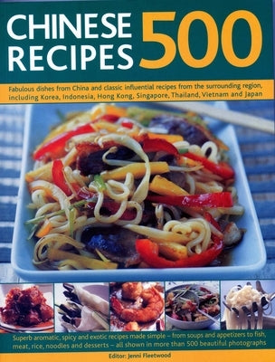 500 Chinese Recipes: Fabulous Dishes from China and Classic Influential Recipes from the Surrounding Region, Including Korea, Indonesia, Hong Kong, Si by Fleetwood, Jenni