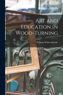 Art and Education in Wood-turning by Klenke, William Walter 1888- [From Old