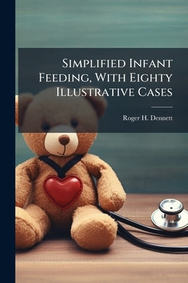 Simplified Infant Feeding, With Eighty Illustrative Cases by Dennett, Roger H. 1876-1935