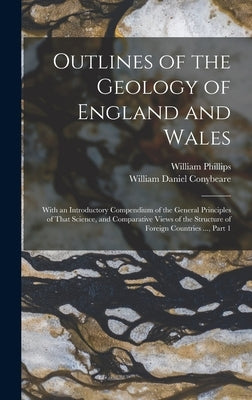 Outlines of the Geology of England and Wales: With an Introductory Compendium of the General Principles of That Science, and Comparative Views of the by Phillips, William