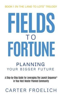 Fields to Fortune: Planning Your Bigger Future by Froelich, Carter