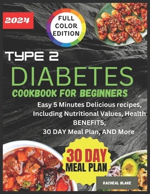 Type 2 Diabetes Cookbook for Beginners 2024 (full- color edition): Easy 5 minutes delicious recipes, including nutritional values, health benefits, 30 by Blake, Racheal