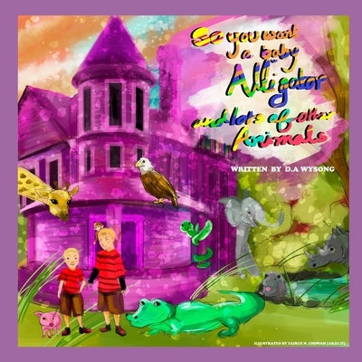 So You Want a Baby Alligator & Lots of Other Animals by Chowah, Fairuz