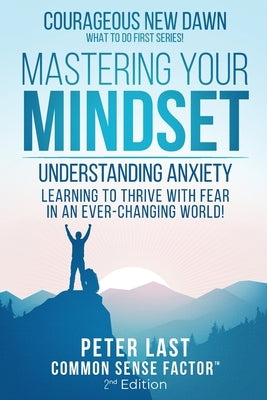 Courageous New Dawn Mastering Your Mindset Understanding Anxiety - Learning to Thrive with Fear in an Ever-Changing World! - 2nd Edition by Last, Peter