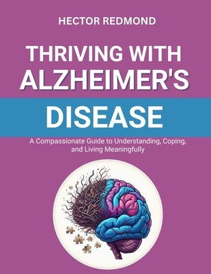 Thriving with Alzheimer's Disease: A Compassionate Guide to Understanding, Coping, and Living Meaningfully by Redmond, Hector