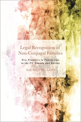 Legal Recognition of Non-Conjugal Families: New Frontiers in Family Law in the Us, Canada and Europe by Palazzo, Nausica