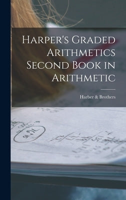 Harper's Graded Arithmetics Second Book in Arithmetic by Harber & Brothers
