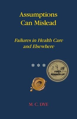 Assumptions Can Mislead: Failures in Health Care and Elsewhere by Dye, M. C.