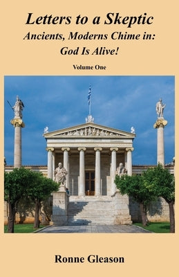 Letters to a Skeptic: Ancients, Moderns Chime in: God Is Alive! by Gleason, Ronne
