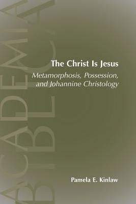 The Christ Is Jesus: Metamorphosis, Possessions, and Johannnine Christology by Kinlaw, Pamela E.