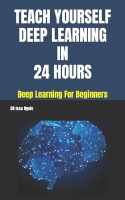Teach Yourself Deep Learning in 24 Hours by Ngoie, Issa