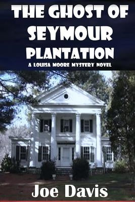 The Ghost of Seymour Plantation: A Louisa Moore Mystery Novel by Davis, Joe