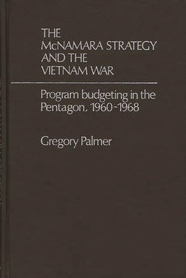 The McNamara Strategy and the Vietnam War: Program Budgeting in the Pentagon, 1960-1968 by Palmer, Gregory