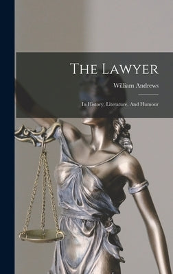 The Lawyer: In History, Literature, And Humour by Andrews, William