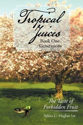 Tropical Juices - Book One: Generations: The Taste of Forbidden Fruit by Hughes 1st, Nikita C.