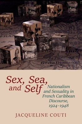 Sex, Sea, and Self: Sexuality and Nationalism in French Caribbean Discourses, 1924-1948 by Couti, Jacqueline