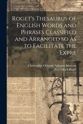 Roget's Thesaurus of English Words and Phrases Classified and Arranged so as to Facilitate the Expre by Roget, Peter Mark