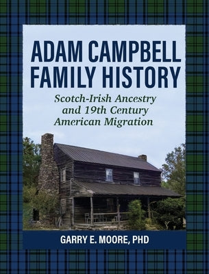 Adam Campbell Family History: Scotch-Irish Ancestry and 19th Century American Migration by Moore, Garry E.