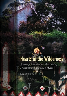 Hearts in the Wilderness: Journeys into the moral economy of eighteenth century Britain by Southern, Ron