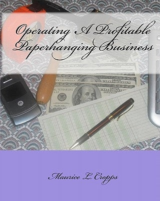 Operating A Profitable Paperhanging Business: by Maurice Cropps by Cropps, Maurice L.