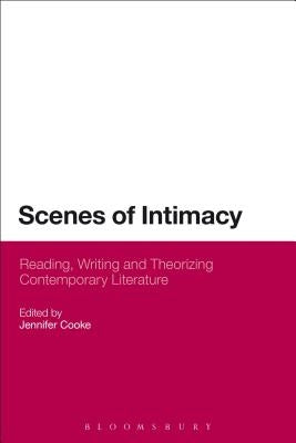 Scenes of Intimacy: Reading, Writing and Theorizing Contemporary Literature by Cooke, Jennifer