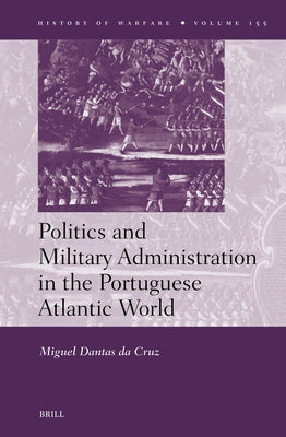 Politics and Military Administration in the Portuguese Atlantic World by Da Cruz, Miguel Dantas