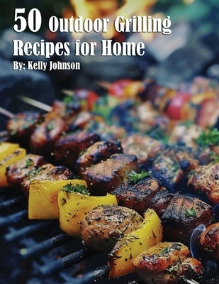 50 Outdoor Grilling Recipes for Home by Johnson, Kelly