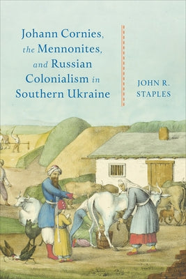 Johann Cornies, the Mennonites, and Russian Colonialism in Southern Ukraine by Staples, John R.