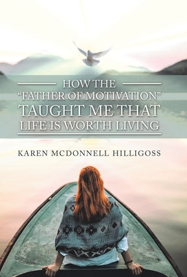 How the "Father of Motivation" Taught Me That Life Is Worth Living by Hilligoss, Karen McDonnell