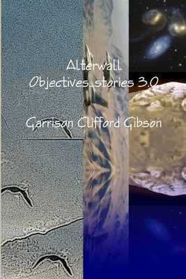 Alterwall Objectives...stories 3.0 by Gibson, Garrison Clifford