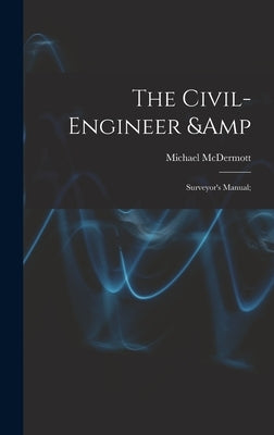 The Civil-engineer & Surveyor's Manual; by McDermott, Michael 1810-1888