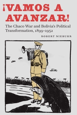 ¡Vamos a Avanzar!: The Chaco War and Bolivia's Political Transformation, 1899-1952 by Niebuhr, Robert