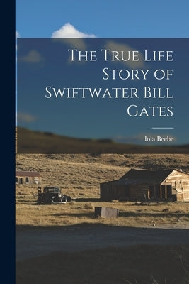 The True Life Story of Swiftwater Bill Gates by Beebe, Iola