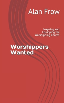 Worshippers Wanted: Inspiring and Equipping the Worshipping Church by Redman, Matt