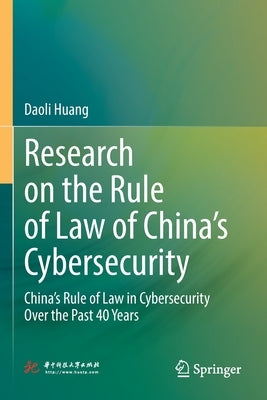 Research on the Rule of Law of China's Cybersecurity: China's Rule of Law in Cybersecurity Over the Past 40 Years by Huang, Daoli