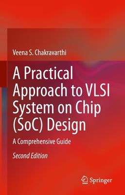 A Practical Approach to VLSI System on Chip (Soc) Design: A Comprehensive Guide by Chakravarthi, Veena S.