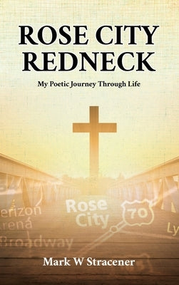 Rose City Redneck: My Poetic Journey Through Life by Stracener, Mark W.